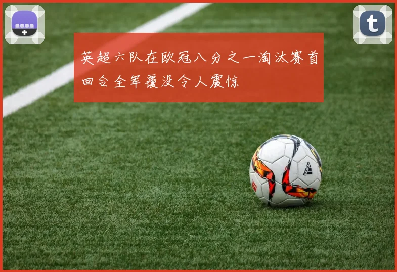 英超六队在欧冠八分之一淘汰赛首回合全军覆没令人震惊