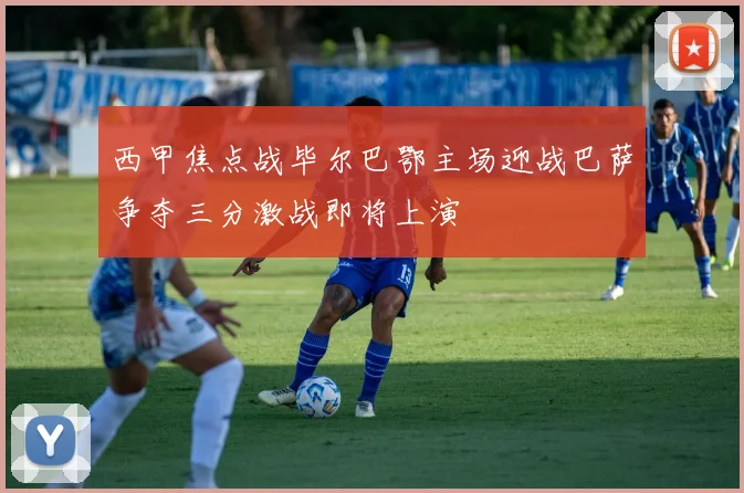 西甲焦点战毕尔巴鄂主场迎战巴萨争夺三分激战即将上演