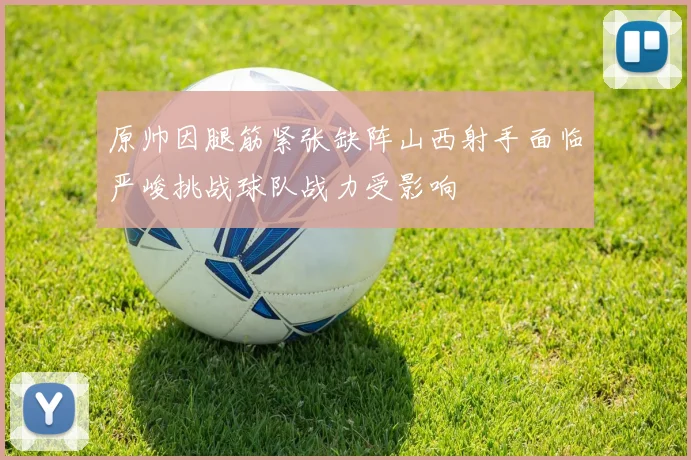 原帅因腿筋紧张缺阵山西射手面临严峻挑战球队战力受影响